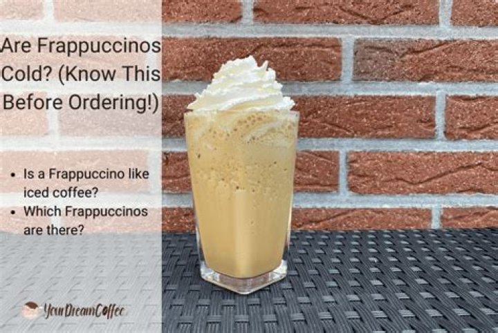 Are Frappuccinos cold?