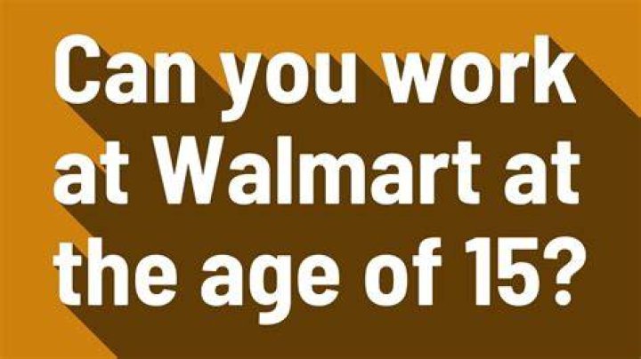 Can you work at Walmart at 15?