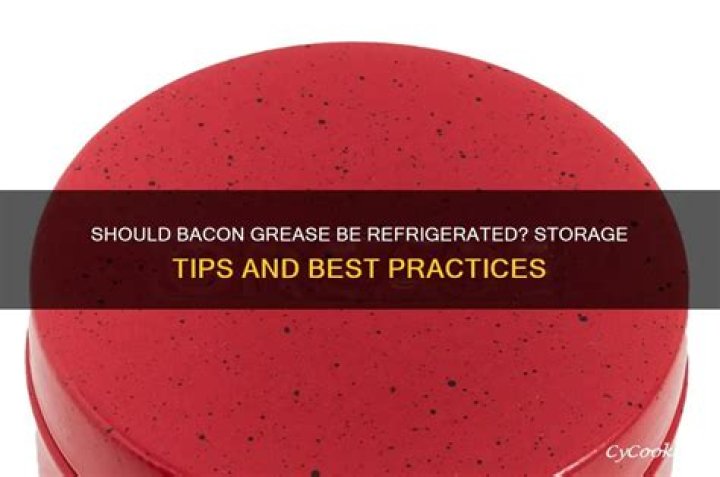Does bacon grease need to be refrigerated?