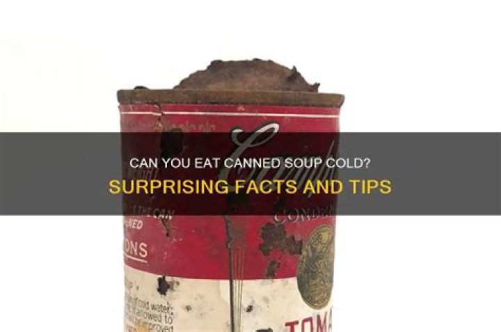 Is it safe to eat canned soup cold?