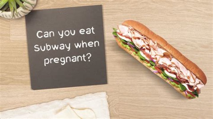 Is it safe to eat Subway when pregnant?