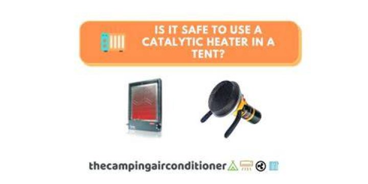 Is it safe to use a catalytic heater in a tent?