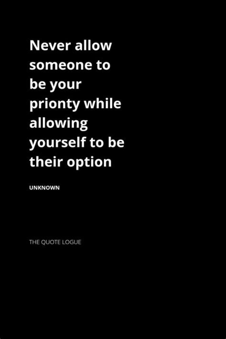 Quote – "Never allow someone to be your priority while allowing yourself to be their option."