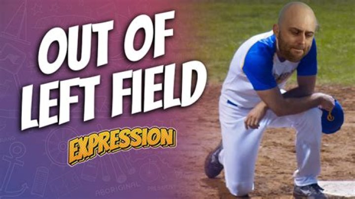 What does it mean to come out of left field?