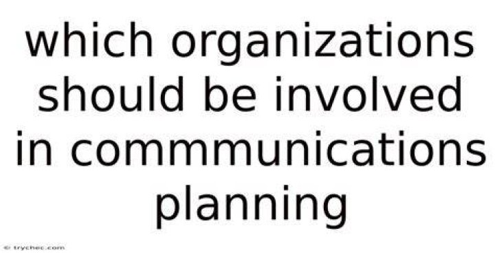 Which organizations should be involved in commmunications planning?