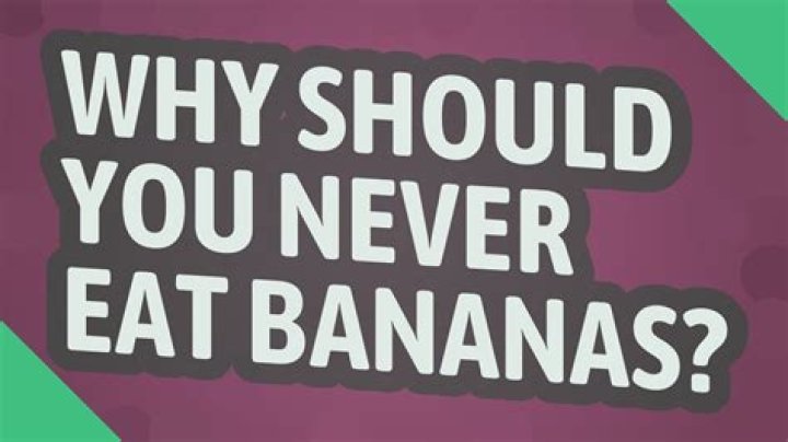 Why should you never eat bananas?