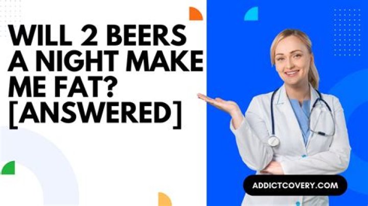 Will 2 beers a night make me fat?